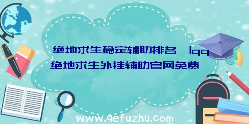 「绝地求生稳定辅助排名」|qq绝地求生外挂辅助官网免费